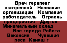 Врач-терапевт экстренной › Название организации ­ Компания-работодатель › Отрасль предприятия ­ Другое › Минимальный оклад ­ 18 000 - Все города Работа » Вакансии   . Чувашия респ.,Канаш г.